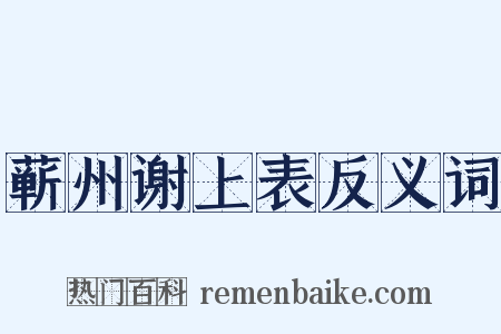蕲州谢上表反义词是什么意思的图片
